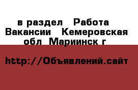  в раздел : Работа » Вакансии . Кемеровская обл.,Мариинск г.